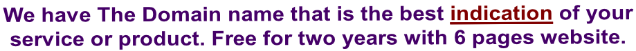 We have The Domain name that is the best indication of your  service or product. Free for two years with 6 pages website.